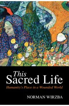 This Sacred Life: Humanity's Place in a Wounded World - Norman Wirzba