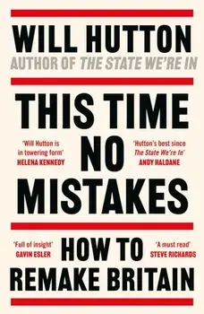 This Time No Mistakes. How to Remake Britain, Hardback/Will Hutton