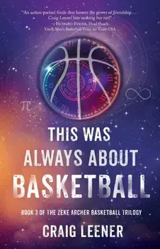 This Was Always About Basketball: Book 3 of the Zeke Archer Basketball Trilogy, Paperback/Craig Leener