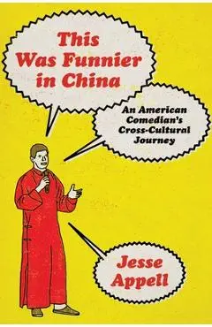 This Was Funnier in China: An American Comedian's Cross-Cultural Journey - Jesse Appell