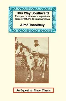 This Way Southward: The Account of a Journey Through Patagonia and Tierra del Fuego, Paperback/Aime Tschiffely