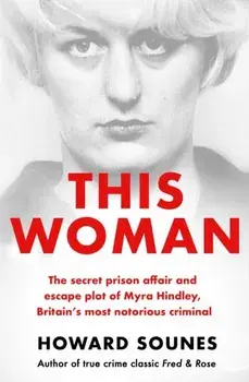 This Woman: The secret prison affair and escape plot of Myra Hindley, Britain's most notorious criminal, Paperback/Howard Sounes