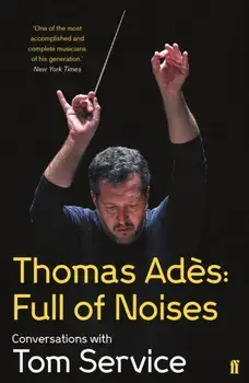 Thomas Ades: Full of Noises. Conversations with Tom Service, Paperback/Tom Service