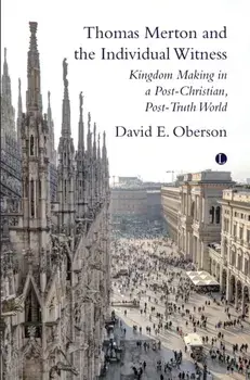 Thomas Merton and the Individual Witness. Kingdom Making in a Post-Christian, Post-Truth World, Paperback/David E. Oberson