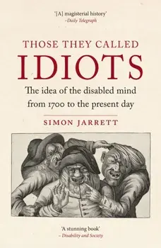 Those They Called Idiots. The Idea of the Disabled Mind from 1700 to the Present Day, Paperback/Simon Jarrett