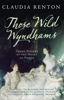 Those Wild Wyndhams. Three Sisters at the Heart of Power, Paperback/Claudia Renton