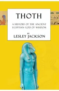 Thoth: The History of the Ancient Egyptian God of Wisdom - Lesley Jackson