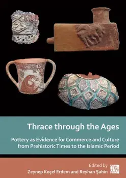 Thrace Through the Ages. Pottery as Evidence for Commerce and Culture from Prehistoric Times to the Islamic Period, Paperback/***