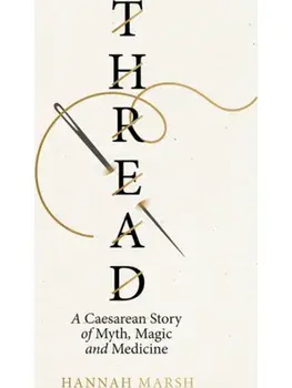 Thread. A Caesarean story of myth, magic and medicine, Hardback/Hannah Marsh