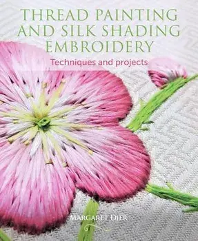 Thread Painting and Silk Shading Embroidery: Techniques and Projects, Paperback/Margaret Dier