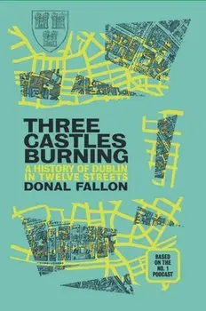 Three Castles Burning. A History of Dublin in Twelve Streets, Paperback/Donal Fallon