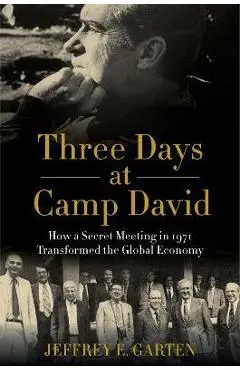 Three Days at Camp David: How a Secret Meeting in 1971 Transformed the Global Economy - Jeffrey E. Garten