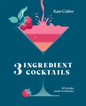Three Ingredient Cocktails. 60 Drinks Made in Minutes, Hardback/Kate Calder