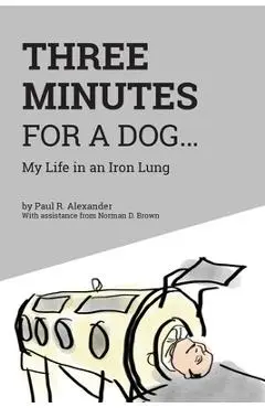 Three Minutes for a Dog: My Life in an Iron Lung - Paul R. Alexander