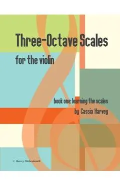 Three-Octave Scales for the Violin, Book One: Learning the Scales - Cassia Harvey