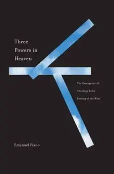 Three Powers in Heaven. The Emergence of Theology and the Parting of the Ways, Hardback/Emanuel Fiano