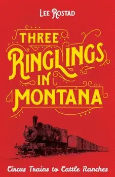 Three Ringlings in Montana: Circus Trains to Cattle Ranches, Paperback/Lee Rostad