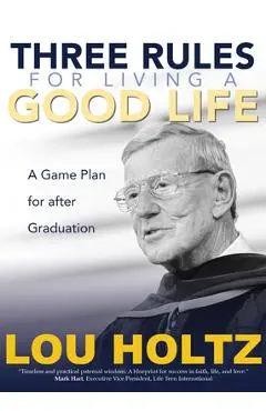 Three Rules for Living a Good Life: A Game Plan for After Graduation - Lou Holtz