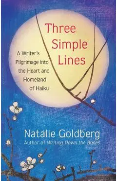 Three Simple Lines: A Writer's Pilgrimage Into the Heart and Homeland of Haiku - Natalie Goldberg