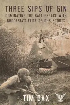 Three Sips of Gin: Dominating the Battlespace with Rhodesia's Famed Selous Scouts, Paperback/Timothy Bax
