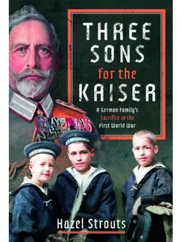 Three Sons for the Kaiser. A German Family’s Sacrifice in the First World War, Hardback/Hazel Strouts