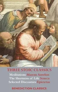 Three Stoic Classics: Meditations by Marcus Aurelius; The Shortness of Life by Seneca; Selected Discourses of Epictetus, Hardcover/Marcus Aurelius