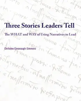 Three Stories Leaders Tell: The What and Way of Using Stories to Lead, Paperback/Christine Cavanaugh-Simmons