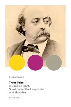 Three Tales: A Simple Heart, Saint Julian the Hospitalier and Herodias (Complete Edition): Classic of French Literature/Gustave Flaubert