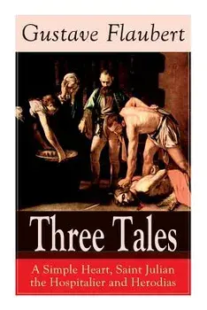 Three Tales: A Simple Heart, Saint Julian the Hospitalier and Herodias: Classic of French Literature, Paperback/Gustave Flaubert