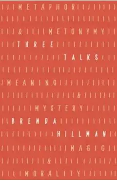 Three Talks: Metaphor and Metonymy, Meaning and Mystery, Magic and Morality - Brenda Hillman