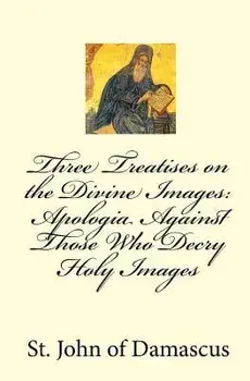Three Treatises on the Divine Images: Apologia Against Those Who Decry Holy Images, Paperback/John Of Damascus