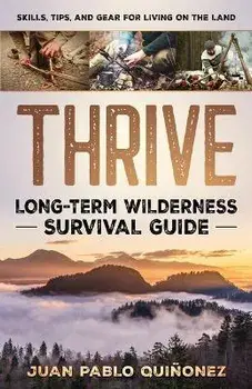 Thrive: Long-Term Wilderness Survival Guide; Skills, Tips, and Gear for Living on the Land, Paperback/Juan Pablo Quiñonez