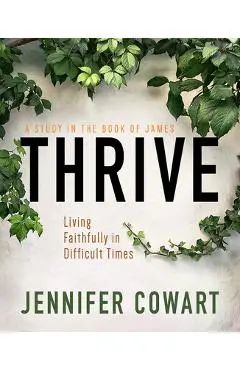 Thrive Women's Bible Study Participant Workbook: Living Faithfully in Difficult Times - Jennifer Cowart