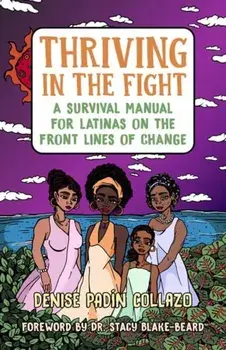 Thriving in the Fight: A Survival Manual for Latinas on the Front Lines of Change, Paperback/Denise Collazo
