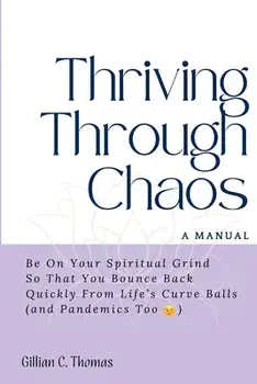 Thriving Through Chaos, A Manual: Be On Your Spiritual Grind So That You Bounce Back Quickly From Life's Curve Balls (and Pandemics Too), Paperback/Gillian C. Thomas