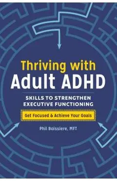 Thriving with Adult ADHD: Skills to Strengthen Executive Functioning - Phil Boissiere
