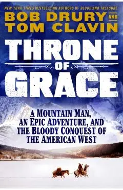 Throne of Grace: A Mountain Man, an Epic Adventure, and the Bloody Conquest of the American West - Tom Clavin