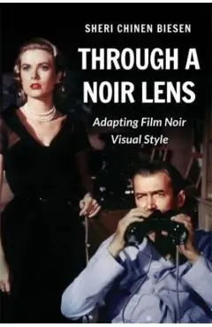 Through a Noir Lens: Adapting Film Noir Visual Style - Sheri Chinen Biesen