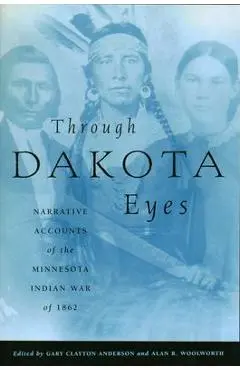 Through Dakota Eyes: Narrative Accounts of the Minnesota Indian War of 1862 - Gary Clayton Anderson