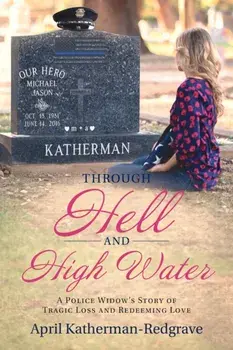 Through Hell And High Water: A Police Widow's Story Of Tragic Loss And Redeeming Love, Paperback/April Katherman- Redgrave