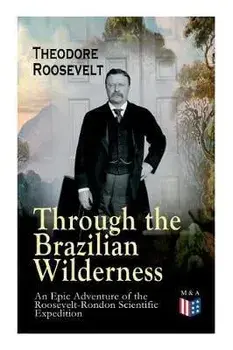 Through the Brazilian Wilderness - An Epic Adventure of the Roosevelt-Rondon Scientific Expedition: Organization and Members of the Expedition, Cooper/Theodore Roosevelt