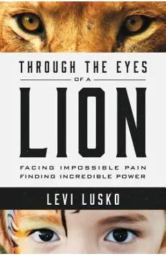 Through the Eyes of a Lion: Facing Impossible Pain, Finding Incredible Power - Levi Lusko