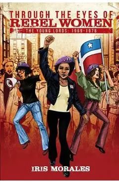 Through the Eyes of Rebel Women: The Young Lords, 1969-1976 - Iris Morales