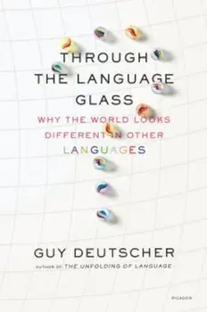 Through the Language Glass: Why the World Looks Different in Other Languages, Paperback/Guy Deutscher