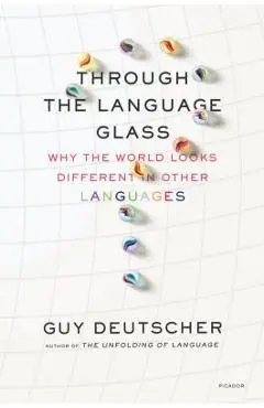 Through the Language Glass: Why the World Looks Different in Other Languages - Guy Deutscher