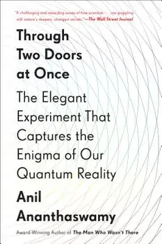 Through Two Doors at Once: The Elegant Experiment That Captures the Enigma of Our Quantum Reality, Paperback/Anil Ananthaswamy