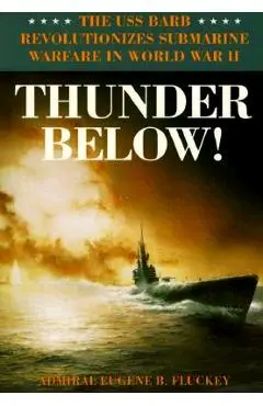 Thunder Below!: The USS *barb* Revolutionizes Submarine Warfare in World War II - Eugene B. Fluckey
