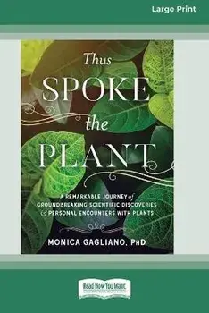 Thus Spoke the Plant: A Remarkable Journey of Groundbreaking Scientific Discoveries and Personal Encounters with Plants (16pt Large Print Ed, Paperback/Monica Gagliano