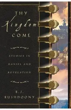 Thy Kingdom Come: Studies in Daniel and Revelation - Rousas John Rushdoony
