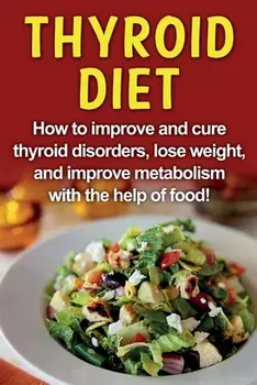 Thyroid Diet: How to improve and cure thyroid disorders, lose weight, and improve metabolism with the help of food!, Paperback/Robert Jacobson